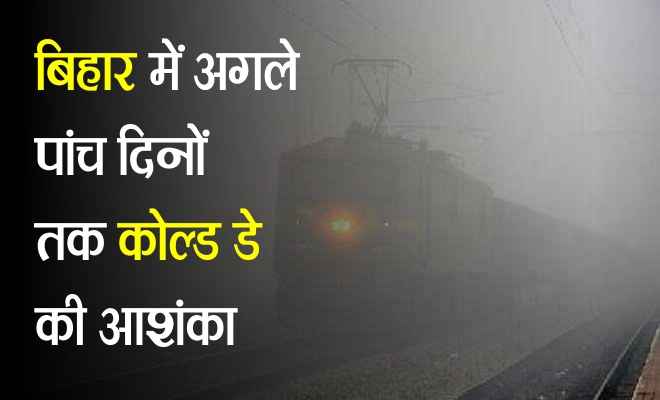 बिहार में अगले पांच दिनों तक कोल्ड डे की आशंका, कई ट्रेने व उड़ाने रद्द, मुजफ्फरपुर में 29 तक स्कूले बंद