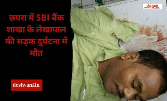 छपरा में SBI बैंक शाखा के लेखापाल की सड़क दुर्घटना में मौत