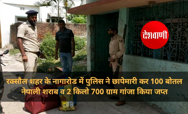 रक्सौल शहर के नागारोड में पुलिस ने छापेमारी कर 100 बोतल नेपाली शराब व 2 किलो 700 ग्राम गांजा किया जप्त