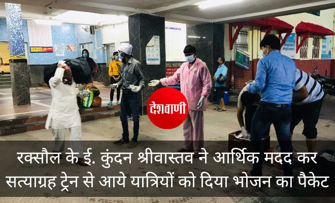 रक्सौल के ई. कुंदन श्रीवास्तव ने आर्थिक मदद कर सत्याग्रह ट्रेन से आये यात्रियों को दिया भोजन का पैकेट